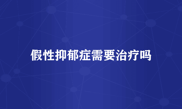 假性抑郁症需要治疗吗