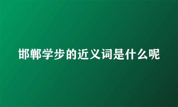 邯郸学步的近义词是什么呢