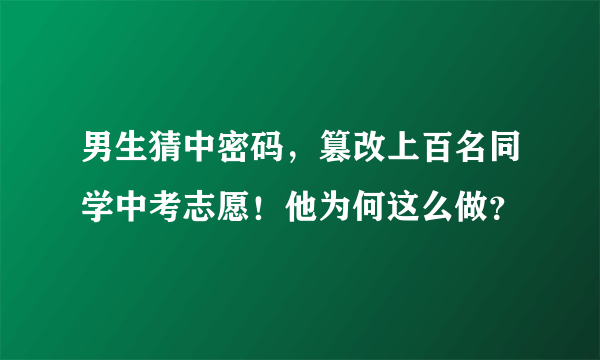 男生猜中密码，篡改上百名同学中考志愿！他为何这么做？