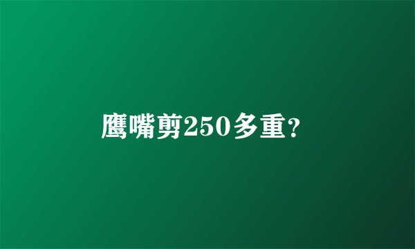 鹰嘴剪250多重？