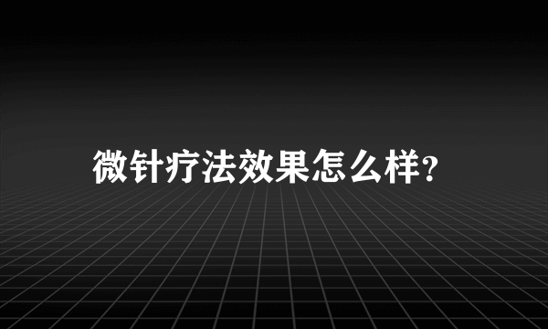 微针疗法效果怎么样？