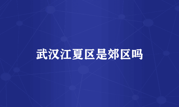 武汉江夏区是郊区吗