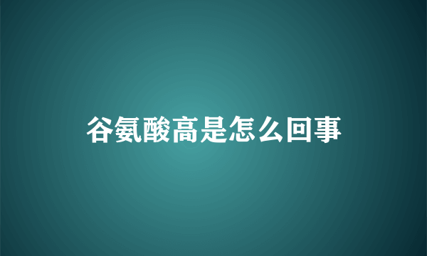 谷氨酸高是怎么回事