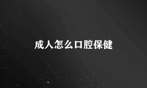 成人怎么口腔保健