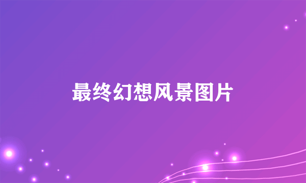 最终幻想风景图片