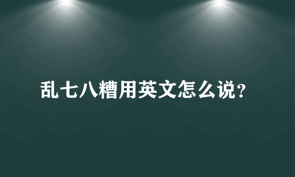 乱七八糟用英文怎么说？
