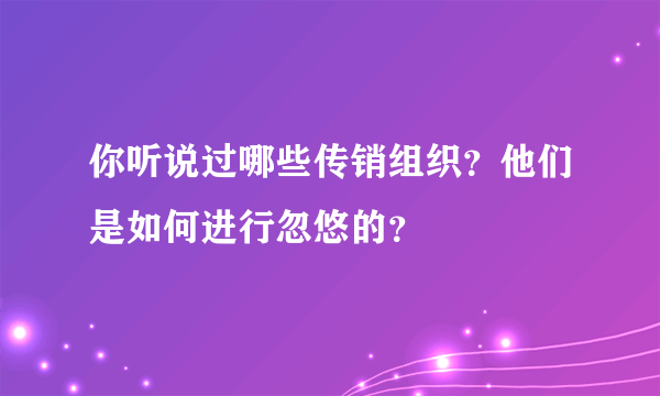 你听说过哪些传销组织？他们是如何进行忽悠的？