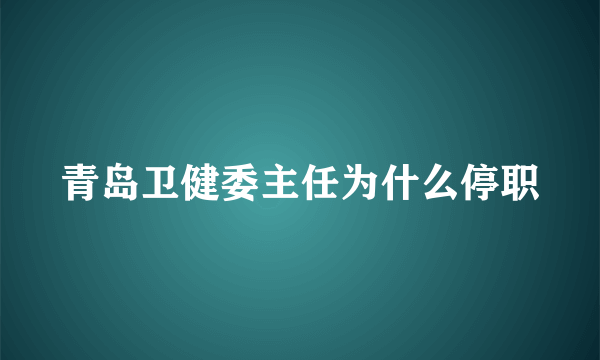 青岛卫健委主任为什么停职