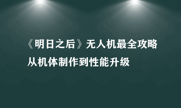 《明日之后》无人机最全攻略 从机体制作到性能升级