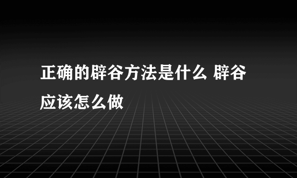 正确的辟谷方法是什么 辟谷应该怎么做