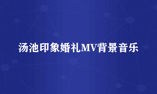 汤池印象婚礼MV背景音乐