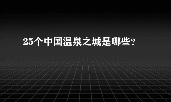 25个中国温泉之城是哪些？