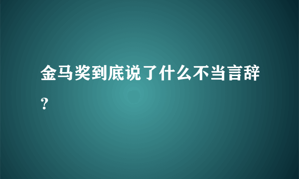 金马奖到底说了什么不当言辞？