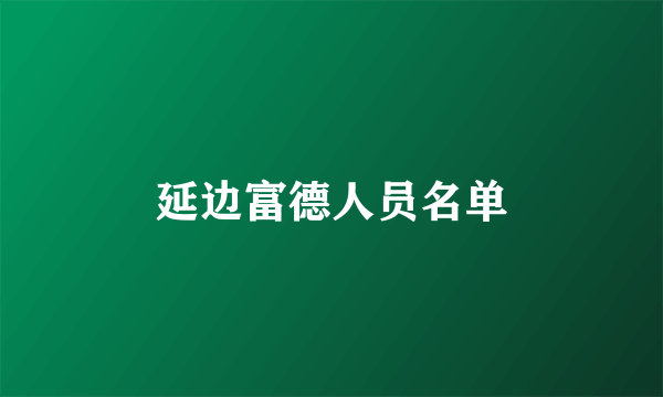 延边富德人员名单