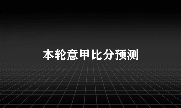 本轮意甲比分预测