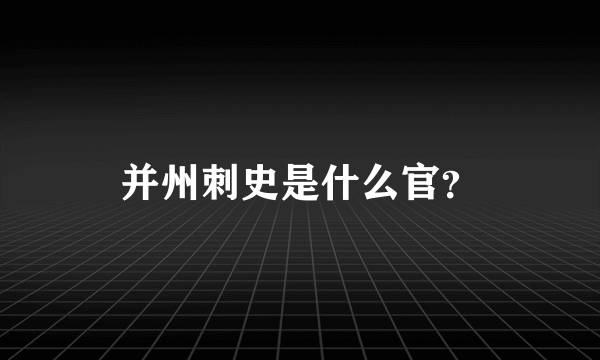 并州刺史是什么官？