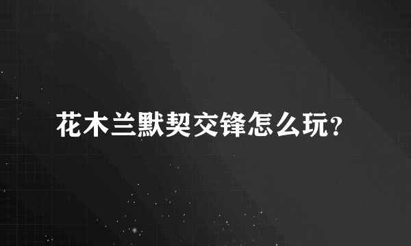花木兰默契交锋怎么玩？