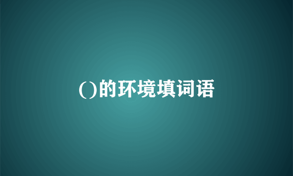 ()的环境填词语