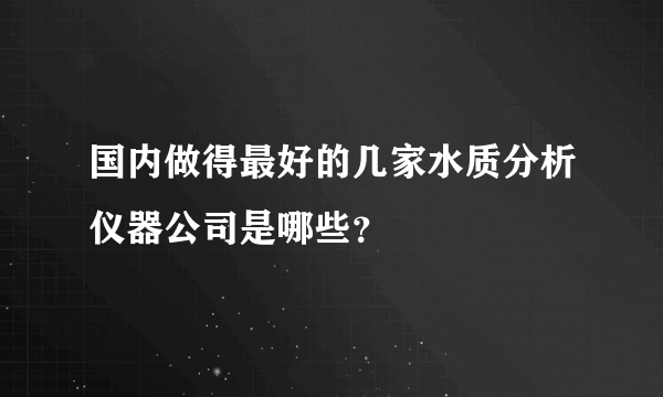 国内做得最好的几家水质分析仪器公司是哪些？