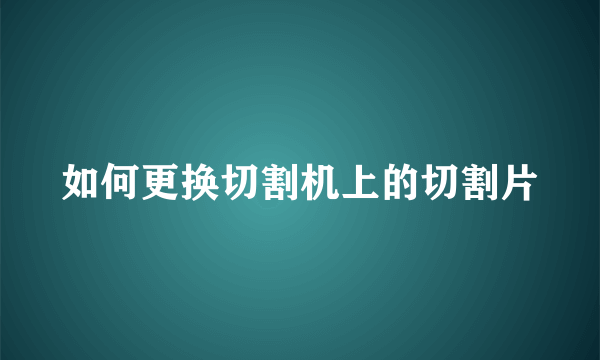 如何更换切割机上的切割片