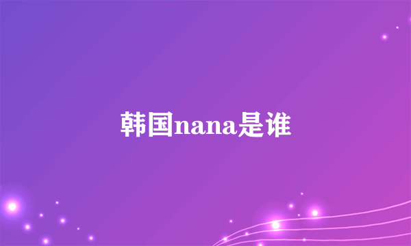 韩国nana是谁