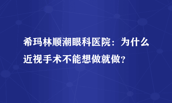 希玛林顺潮眼科医院：为什么近视手术不能想做就做？