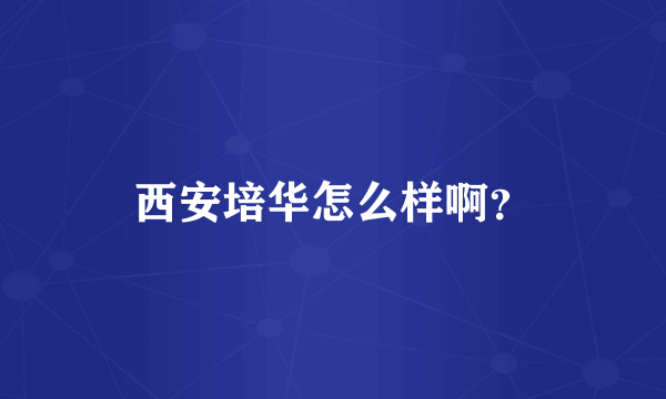 西安培华怎么样啊？