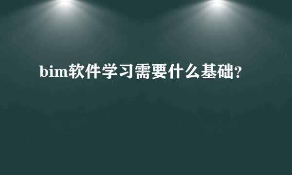 bim软件学习需要什么基础？