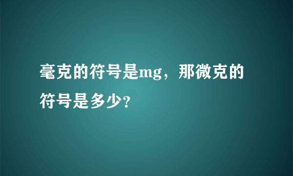 毫克的符号是mg，那微克的符号是多少？