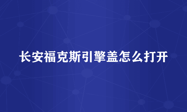 长安福克斯引擎盖怎么打开