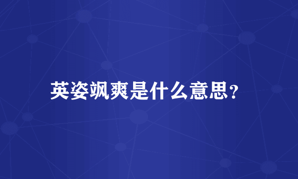 英姿飒爽是什么意思？