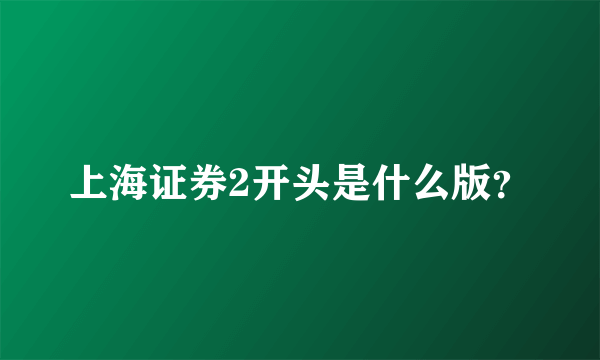 上海证券2开头是什么版？