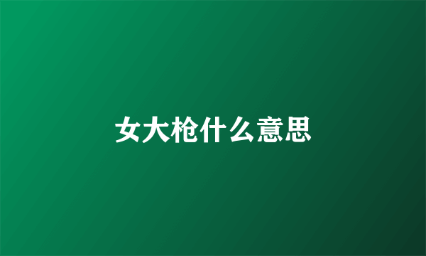 女大枪什么意思