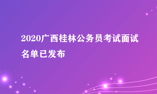 2020广西桂林公务员考试面试名单已发布