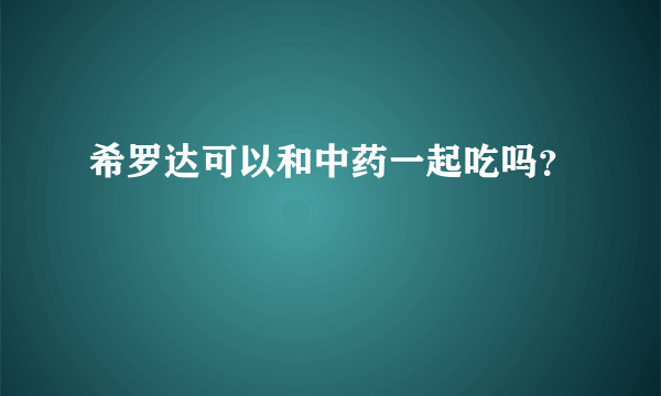 希罗达可以和中药一起吃吗？