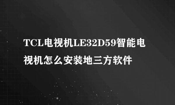 TCL电视机LE32D59智能电视机怎么安装地三方软件