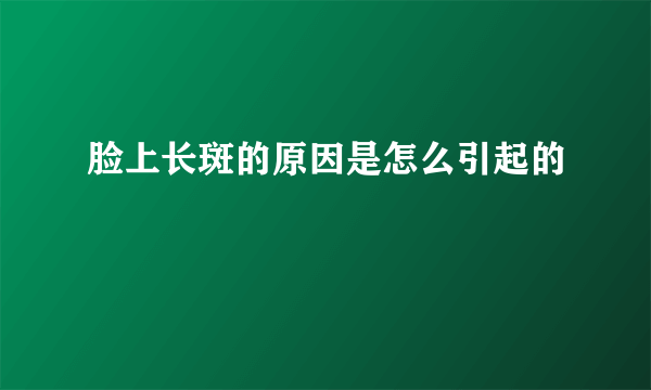 脸上长斑的原因是怎么引起的