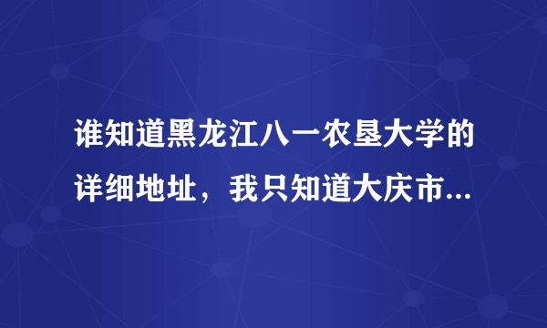 谁知道黑龙江八一农垦大学的详细地址，我只知道大庆市，在哪条路，几号，还有邮编，拜托了！谢谢了，大神