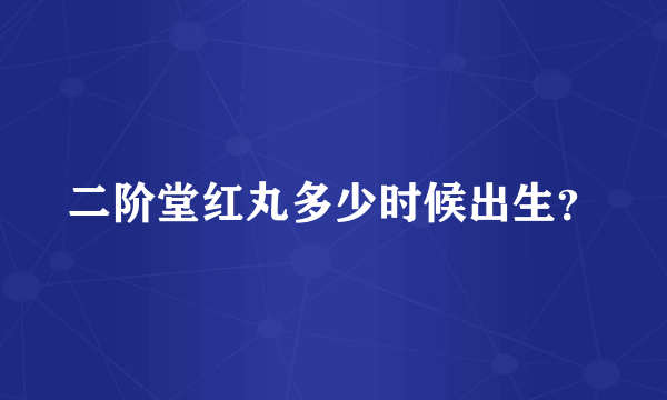 二阶堂红丸多少时候出生？
