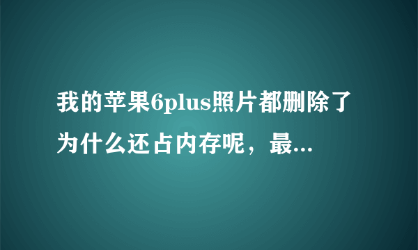 我的苹果6plus照片都删除了为什么还占内存呢，最近删除也删了。