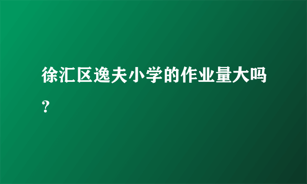徐汇区逸夫小学的作业量大吗？