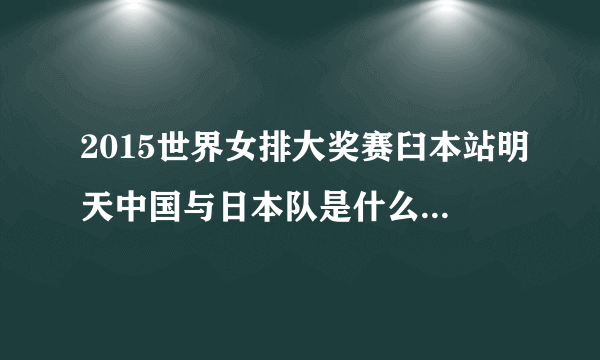 2015世界女排大奖赛臼本站明天中国与日本队是什么时间开寨