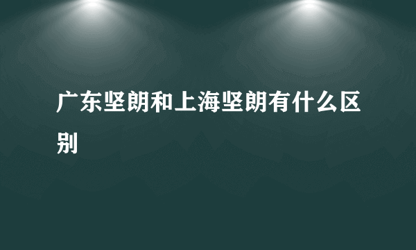 广东坚朗和上海坚朗有什么区别