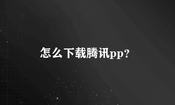 怎么下载腾讯pp？