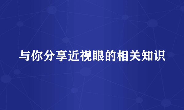 与你分享近视眼的相关知识