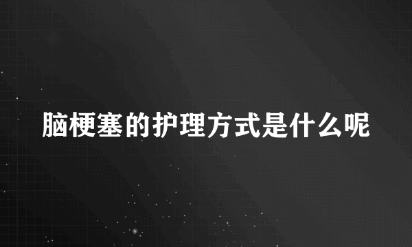 脑梗塞的护理方式是什么呢