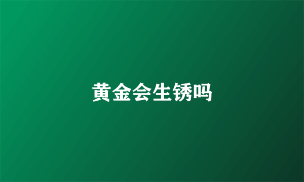 黄金会生锈吗