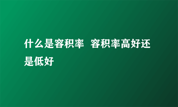 什么是容积率  容积率高好还是低好
