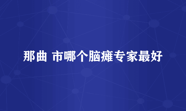 那曲 市哪个脑瘫专家最好