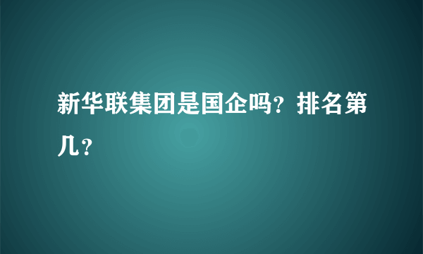 新华联集团是国企吗？排名第几？